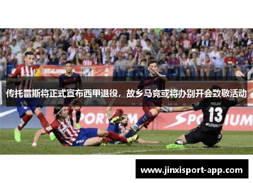 传托雷斯将正式宣布西甲退役，故乡马竞或将办别开会致敬活动