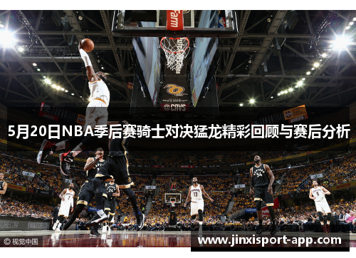 5月20日NBA季后赛骑士对决猛龙精彩回顾与赛后分析