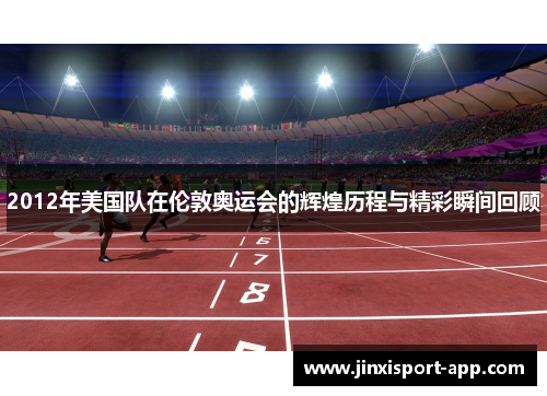 2012年美国队在伦敦奥运会的辉煌历程与精彩瞬间回顾