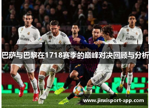 巴萨与巴黎在1718赛季的巅峰对决回顾与分析
