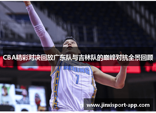 CBA精彩对决回放广东队与吉林队的巅峰对抗全景回顾
