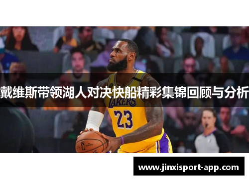 戴维斯带领湖人对决快船精彩集锦回顾与分析